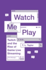 Image for Watch me play  : Twitch and the rise of game live streaming