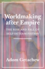 Image for Worldmaking after Empire: The Rise and Fall of Self-Determination