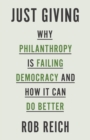 Image for Just Giving: Why Philanthropy Is Failing Democracy and How It Can Do Better