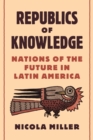 Image for Republics of Knowledge: Nations of the Future in Latin America
