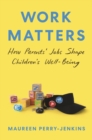 Image for Work Matters: How Parents&#39; Jobs Shape Children&#39;s Well-Being
