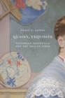 Image for Quaint, Exquisite: Victorian Aesthetics and the Idea of Japan