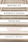 Image for Moving Up without Losing Your Way: The Ethical Costs of Upward Mobility