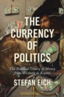 Image for The currency of politics  : the political theory of money from Aristotle to Keynes