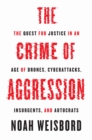 Image for The Crime of Aggression: The Quest for Justice in an Age of Drones, Cyberattacks, Insurgents, and Autocrats : 31