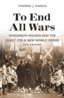 Image for To End All Wars, New Edition : Woodrow Wilson and the Quest for a New World Order