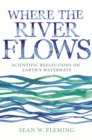 Image for Where the River Flows : Scientific Reflections on Earth&#39;s Waterways