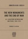Image for The New Monuments and the End of Man : U.S. Sculpture between War and Peace, 1945–1975