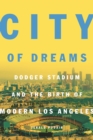 Image for City of Dreams : Dodger Stadium and the Birth of Modern Los Angeles