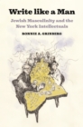 Image for Write like a man  : Jewish masculinity and the New York intellectuals