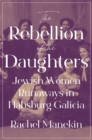 Image for The Rebellion of the Daughters : Jewish Women Runaways in Habsburg Galicia