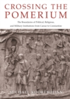 Image for Crossing the Pomerium: The Boundaries of Political, Religious, and Military Institutions from Caesar to Constantine