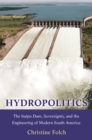 Image for Hydropolitics: The Itaipu Dam, Sovereignty, and the Engineering of Modern South America