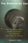 Image for The underwater eye  : how the movie camera opened the depths and unleashed new realms of fantasy
