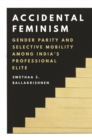 Image for Accidental Feminism: Gender Parity and Selective Mobility Among India&#39;s Professional Elite