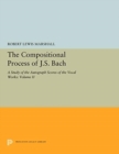 Image for The Compositional Process of J.S. Bach : A Study of the Autograph Scores of the Vocal Works: Volume II