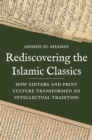 Image for Rediscovering the Islamic Classics: How Editors and Print Culture Transformed an Intellectual Tradition