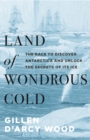 Image for Land of wondrous cold: the race to discover Antarctica and unlock the secrets of its ice