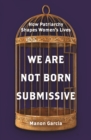 Image for We are not born submissive  : how patriarchy shapes women&#39;s lives