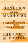 Image for Genetics in the madhouse  : the unknown history of human heredity