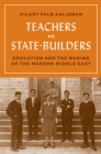 Image for Teachers as state-builders: education and the making of the modern Middle East