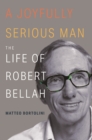 Image for A Joyfully Serious Man: The Life of Robert Bellah