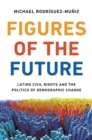 Image for Figures of the Future: Latino Civil Rights and the Politics of Demographic Change