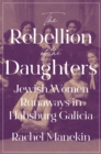 Image for The rebellion of the daughters: Jewish women runaways in Habsburg Galicia