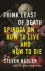 Image for Think Least of Death: Spinoza On How to Live and How to Die