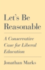 Image for Let&#39;s be reasonable  : a conservative case for liberal education