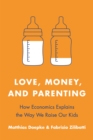 Image for Love, money, and parenting  : how economics explains the way we raise our kids