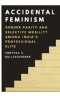 Image for Accidental feminism  : gender parity and selective mobility among India&#39;s professional elite