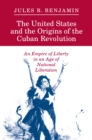 Image for The United States and the origins of the Cuban Revolution: an empire of liberty in an age of national liberation