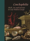 Image for Conchophilia  : shells, art, and curiosity in early modern Europe