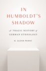 Image for In Humboldt&#39;s shadow: a tragic history of German ethnology