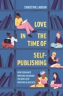 Image for Love in the time of self-publishing  : how romance writers changed the rules of writing and success