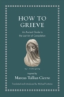 Image for How to grieve  : an ancient guide to the lost art of consolation