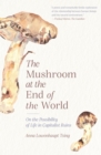 Image for The mushroom at the end of the world  : on the possibility of life in capitalist ruins