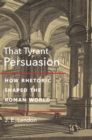 Image for That Tyrant, Persuasion : How Rhetoric Shaped the Roman World