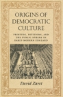 Image for Origins of Democratic Culture: Printing, Petitions, and the Public Sphere in Early-Modern England