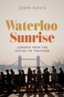 Image for Waterloo sunrise  : London from the sixties to Thatcher