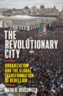 Image for The revolutionary city  : urbanization and the global transformation of rebellion