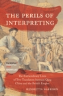 The perils of interpreting  : the extraordinary lives of two translators between Qing China and the British empire - Harrison, Henrietta