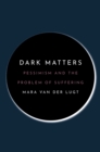 Image for Dark matters  : pessimism and the problem of suffering