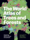 Image for The world atlas of trees and forests  : exploring Earth&#39;s forest ecosystems