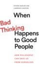 Image for When bad thinking happens to good people  : how philosophy can save us from ourselves