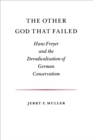 Image for The Other God That Failed: Hans Freyer and the Deradicalization of German Conservatism