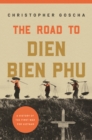 Image for The road to Dien Bien Phu  : a history of the first war for Vietnam