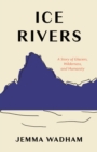 Image for Ice Rivers : A Story of Glaciers, Wilderness, and Humanity