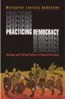 Image for Practicing Democracy: Elections and Political Culture in Imperial Germany